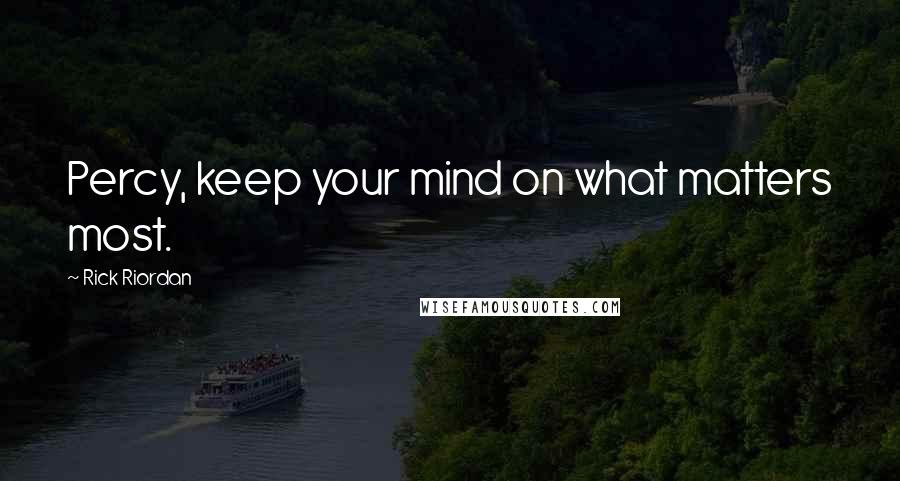 Rick Riordan Quotes: Percy, keep your mind on what matters most.