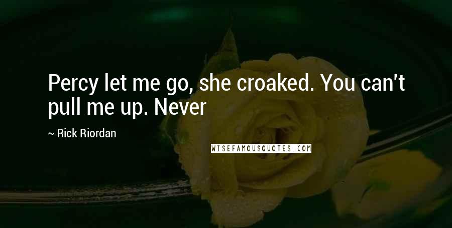 Rick Riordan Quotes: Percy let me go, she croaked. You can't pull me up. Never