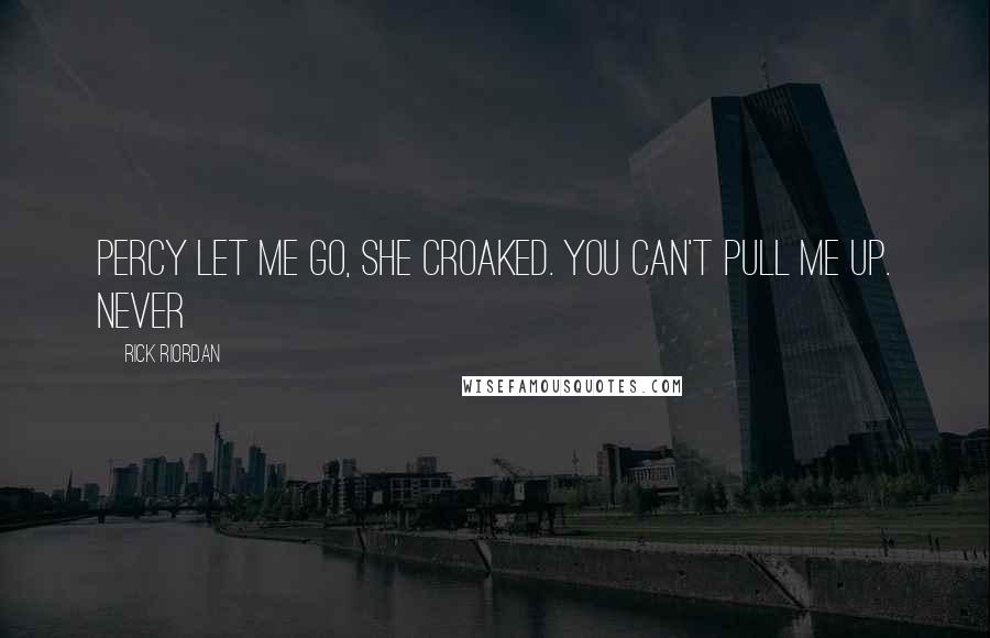 Rick Riordan Quotes: Percy let me go, she croaked. You can't pull me up. Never