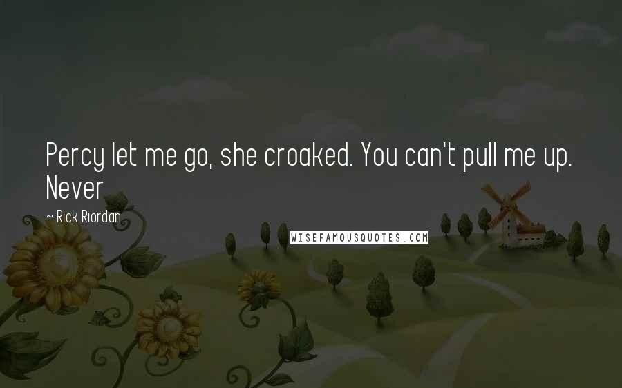 Rick Riordan Quotes: Percy let me go, she croaked. You can't pull me up. Never
