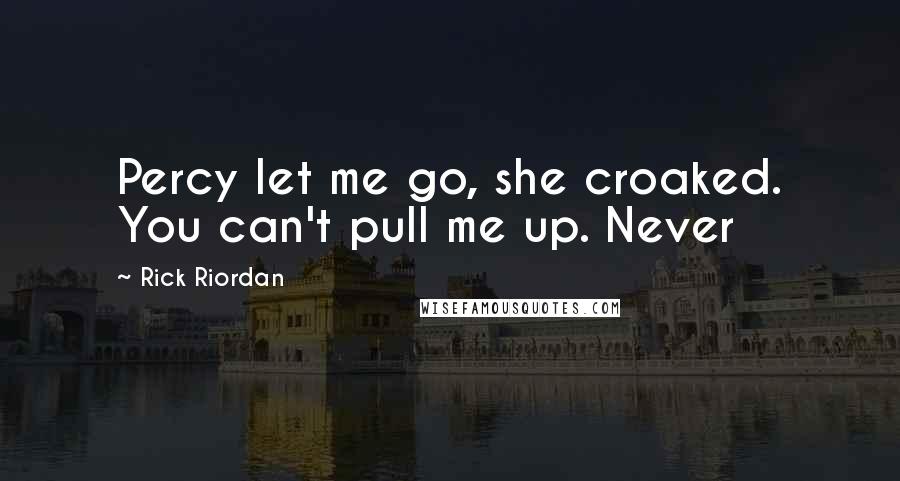 Rick Riordan Quotes: Percy let me go, she croaked. You can't pull me up. Never