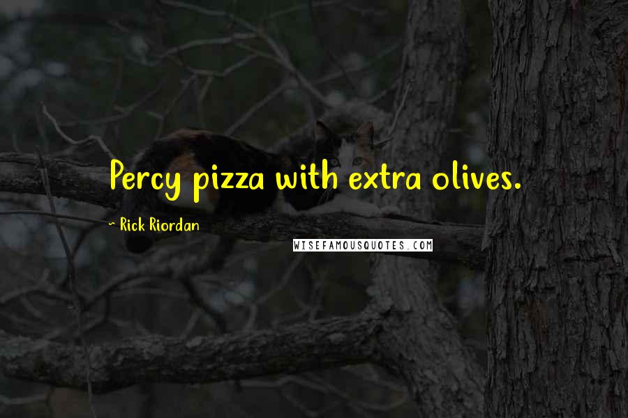 Rick Riordan Quotes: Percy pizza with extra olives.