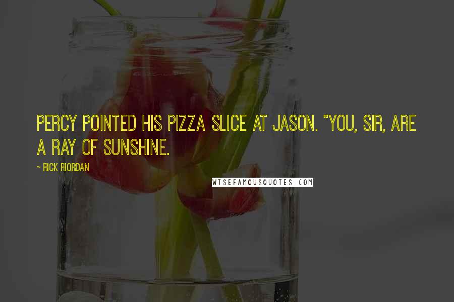 Rick Riordan Quotes: Percy pointed his pizza slice at Jason. "You, sir, are a ray of sunshine.