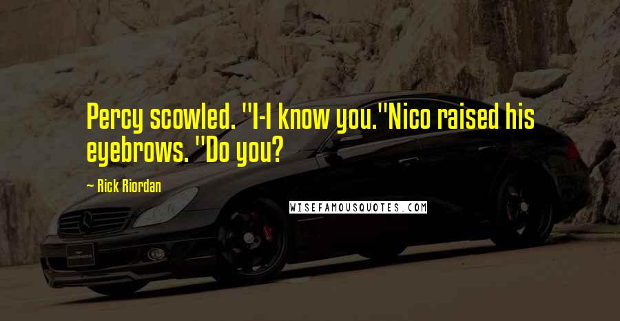 Rick Riordan Quotes: Percy scowled. "I-I know you."Nico raised his eyebrows. "Do you?