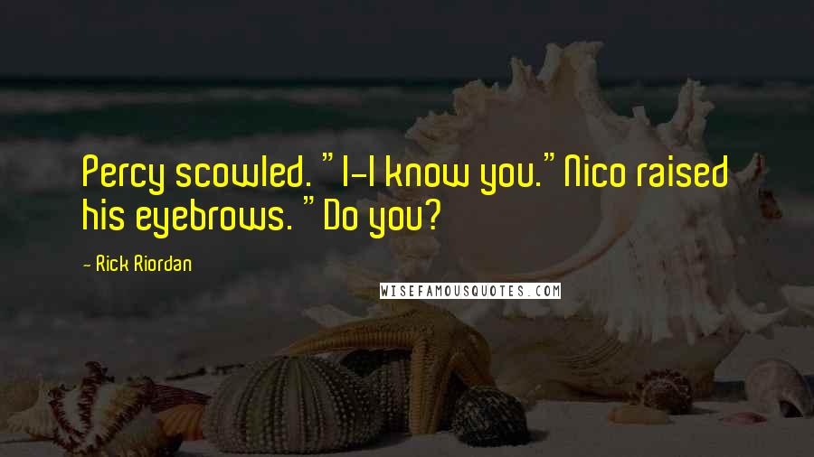 Rick Riordan Quotes: Percy scowled. "I-I know you."Nico raised his eyebrows. "Do you?