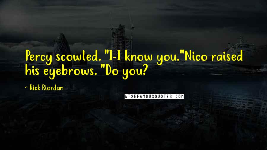 Rick Riordan Quotes: Percy scowled. "I-I know you."Nico raised his eyebrows. "Do you?