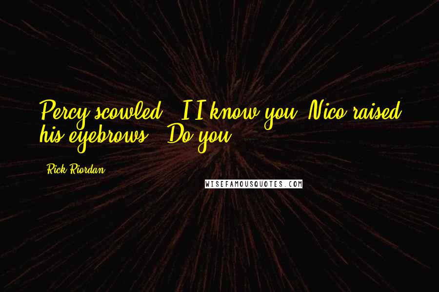 Rick Riordan Quotes: Percy scowled. "I-I know you."Nico raised his eyebrows. "Do you?