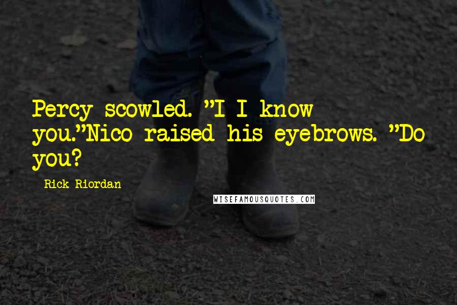 Rick Riordan Quotes: Percy scowled. "I-I know you."Nico raised his eyebrows. "Do you?