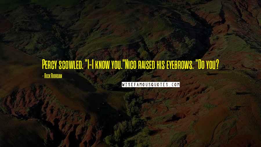 Rick Riordan Quotes: Percy scowled. "I-I know you."Nico raised his eyebrows. "Do you?