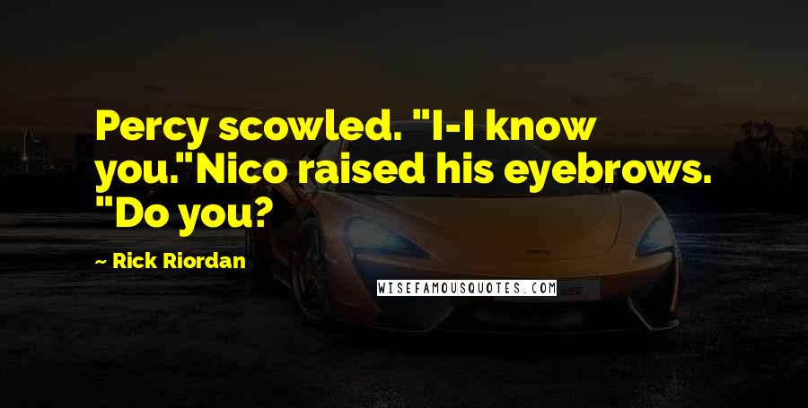 Rick Riordan Quotes: Percy scowled. "I-I know you."Nico raised his eyebrows. "Do you?