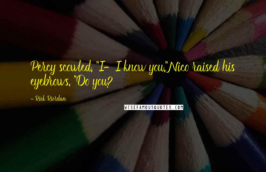 Rick Riordan Quotes: Percy scowled. "I-I know you."Nico raised his eyebrows. "Do you?