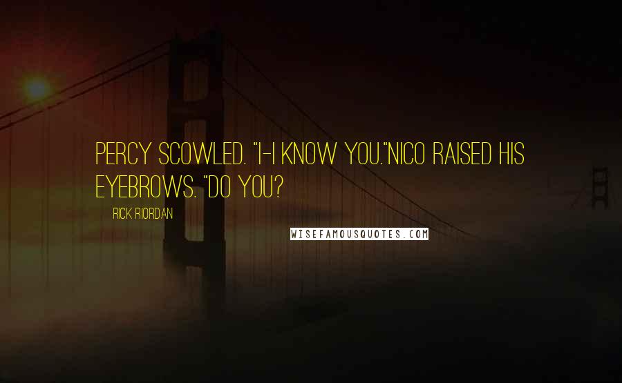 Rick Riordan Quotes: Percy scowled. "I-I know you."Nico raised his eyebrows. "Do you?