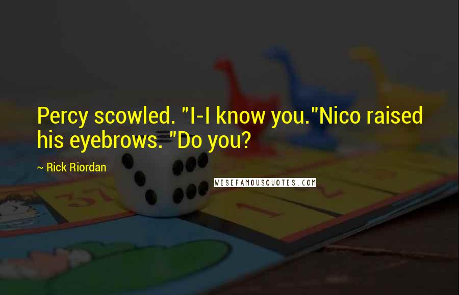 Rick Riordan Quotes: Percy scowled. "I-I know you."Nico raised his eyebrows. "Do you?