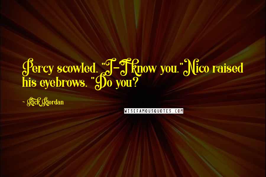 Rick Riordan Quotes: Percy scowled. "I-I know you."Nico raised his eyebrows. "Do you?