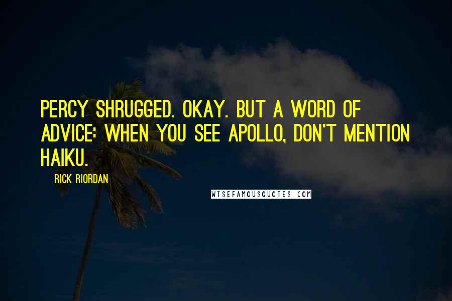 Rick Riordan Quotes: Percy shrugged. Okay. But a word of advice: when you see Apollo, don't mention haiku.