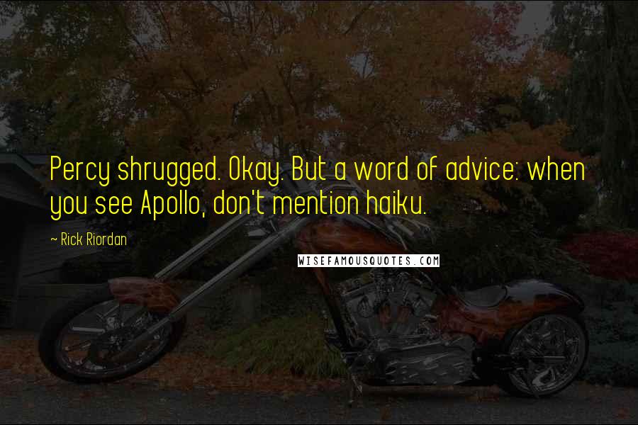 Rick Riordan Quotes: Percy shrugged. Okay. But a word of advice: when you see Apollo, don't mention haiku.