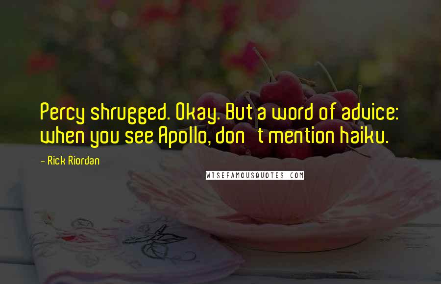 Rick Riordan Quotes: Percy shrugged. Okay. But a word of advice: when you see Apollo, don't mention haiku.