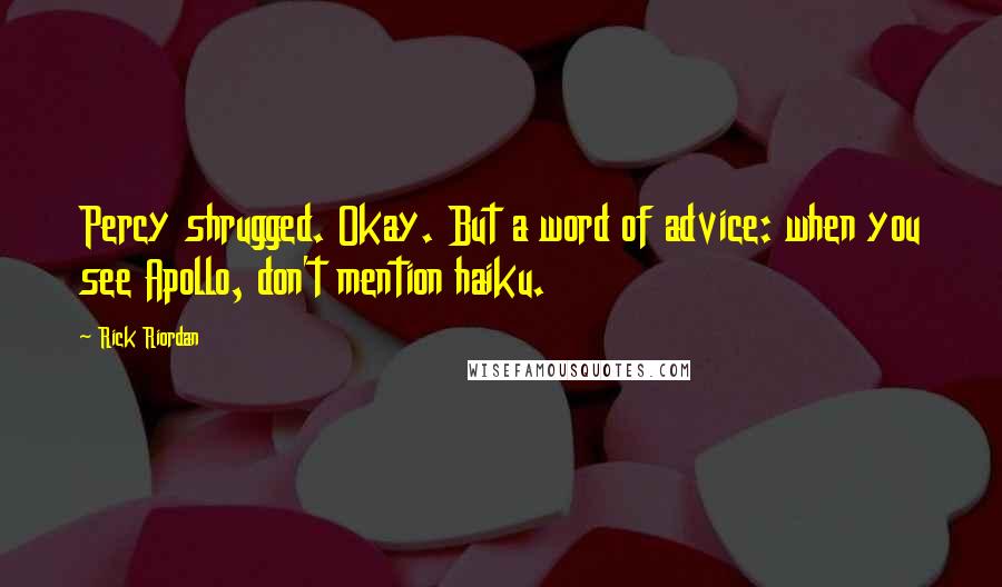 Rick Riordan Quotes: Percy shrugged. Okay. But a word of advice: when you see Apollo, don't mention haiku.