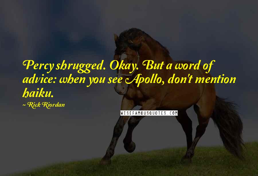 Rick Riordan Quotes: Percy shrugged. Okay. But a word of advice: when you see Apollo, don't mention haiku.