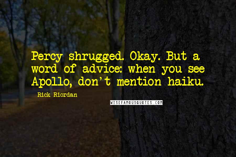 Rick Riordan Quotes: Percy shrugged. Okay. But a word of advice: when you see Apollo, don't mention haiku.