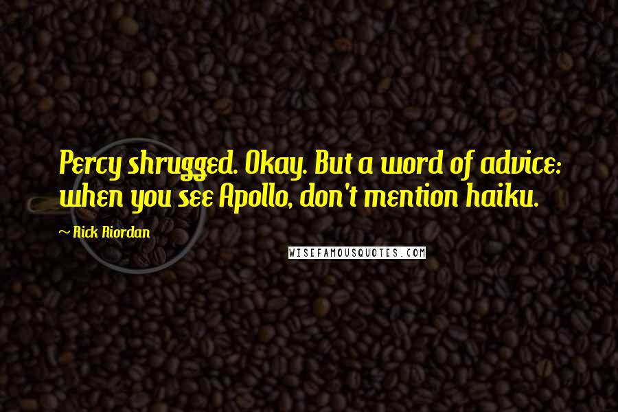 Rick Riordan Quotes: Percy shrugged. Okay. But a word of advice: when you see Apollo, don't mention haiku.