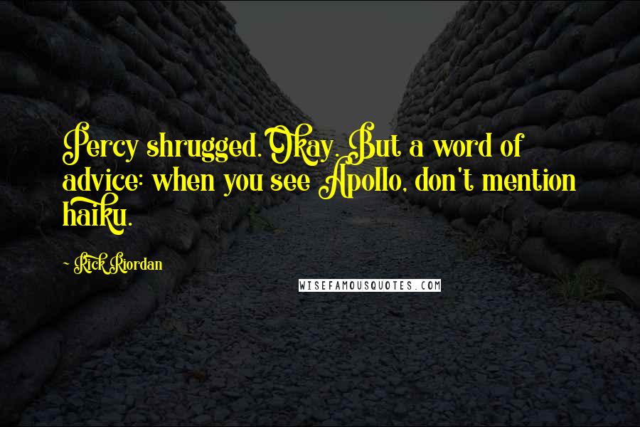 Rick Riordan Quotes: Percy shrugged. Okay. But a word of advice: when you see Apollo, don't mention haiku.