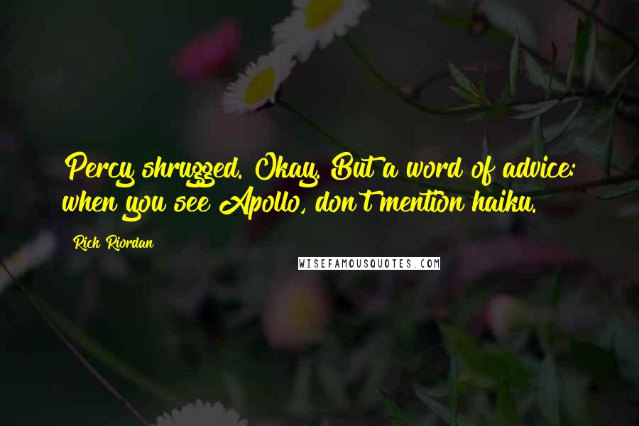 Rick Riordan Quotes: Percy shrugged. Okay. But a word of advice: when you see Apollo, don't mention haiku.