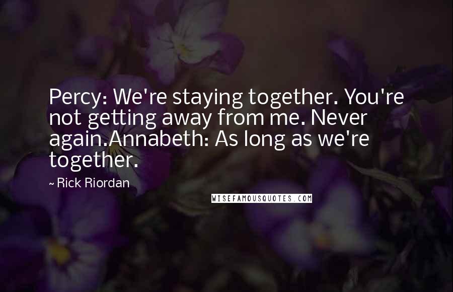 Rick Riordan Quotes: Percy: We're staying together. You're not getting away from me. Never again.Annabeth: As long as we're together.