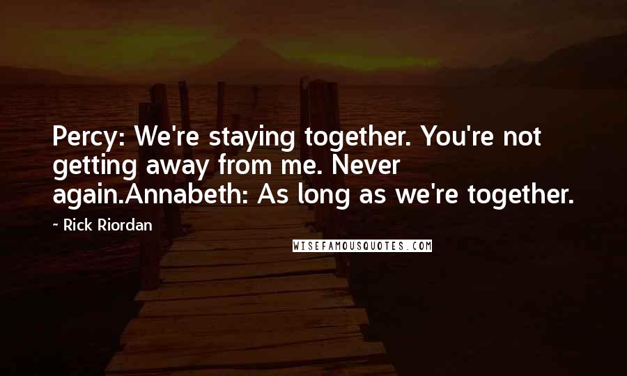 Rick Riordan Quotes: Percy: We're staying together. You're not getting away from me. Never again.Annabeth: As long as we're together.