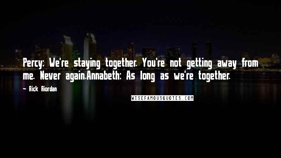 Rick Riordan Quotes: Percy: We're staying together. You're not getting away from me. Never again.Annabeth: As long as we're together.