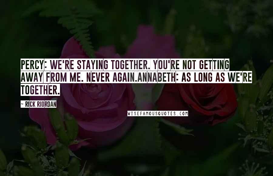 Rick Riordan Quotes: Percy: We're staying together. You're not getting away from me. Never again.Annabeth: As long as we're together.