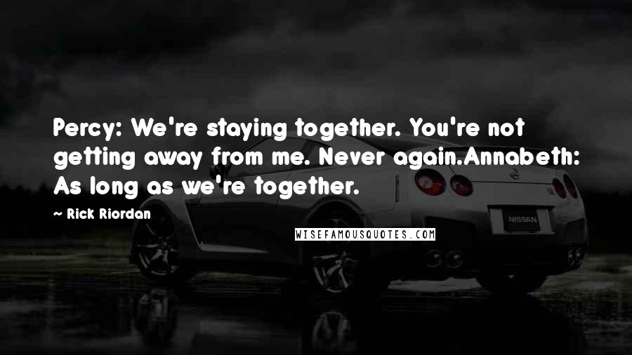 Rick Riordan Quotes: Percy: We're staying together. You're not getting away from me. Never again.Annabeth: As long as we're together.