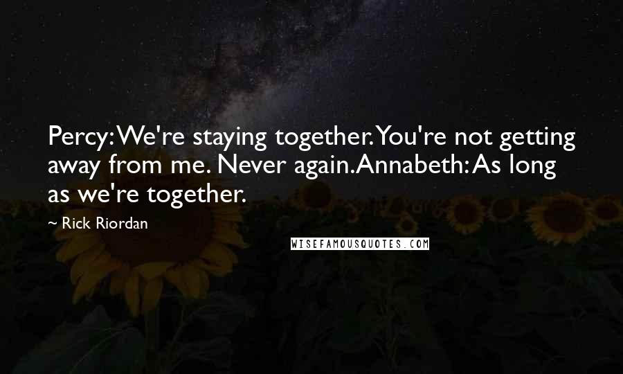 Rick Riordan Quotes: Percy: We're staying together. You're not getting away from me. Never again.Annabeth: As long as we're together.