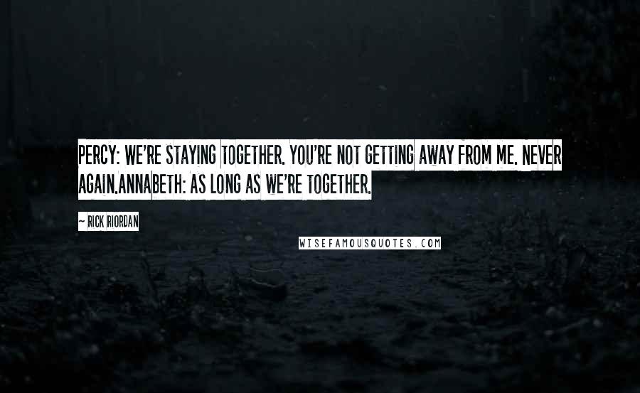 Rick Riordan Quotes: Percy: We're staying together. You're not getting away from me. Never again.Annabeth: As long as we're together.