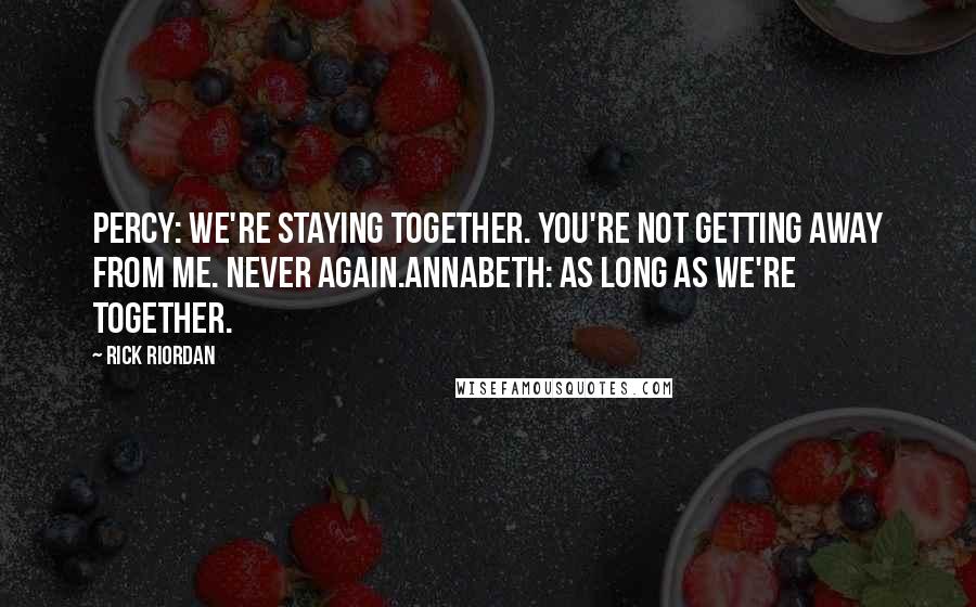 Rick Riordan Quotes: Percy: We're staying together. You're not getting away from me. Never again.Annabeth: As long as we're together.