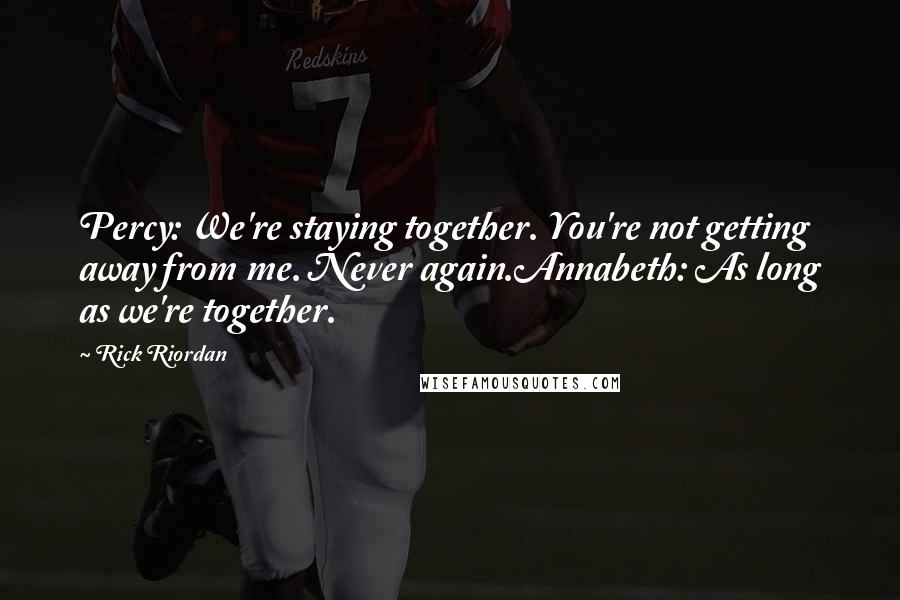 Rick Riordan Quotes: Percy: We're staying together. You're not getting away from me. Never again.Annabeth: As long as we're together.