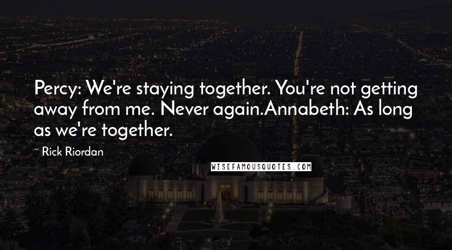 Rick Riordan Quotes: Percy: We're staying together. You're not getting away from me. Never again.Annabeth: As long as we're together.