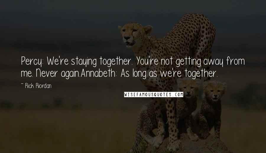 Rick Riordan Quotes: Percy: We're staying together. You're not getting away from me. Never again.Annabeth: As long as we're together.