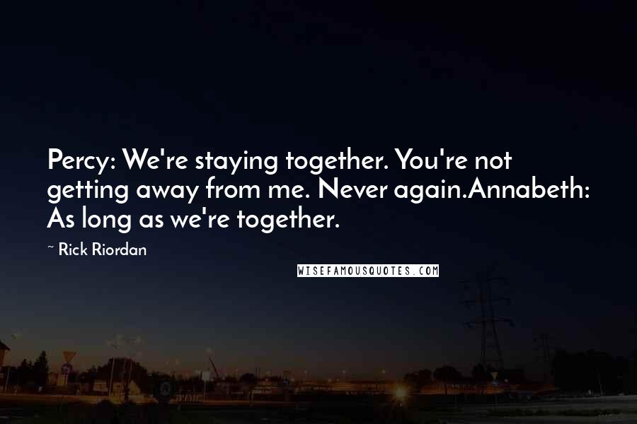 Rick Riordan Quotes: Percy: We're staying together. You're not getting away from me. Never again.Annabeth: As long as we're together.