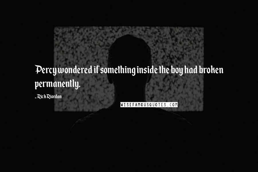 Rick Riordan Quotes: Percy wondered if something inside the boy had broken permanently.