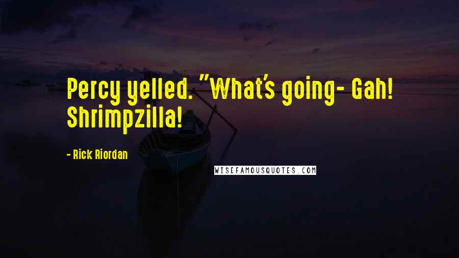 Rick Riordan Quotes: Percy yelled. "What's going- Gah! Shrimpzilla!