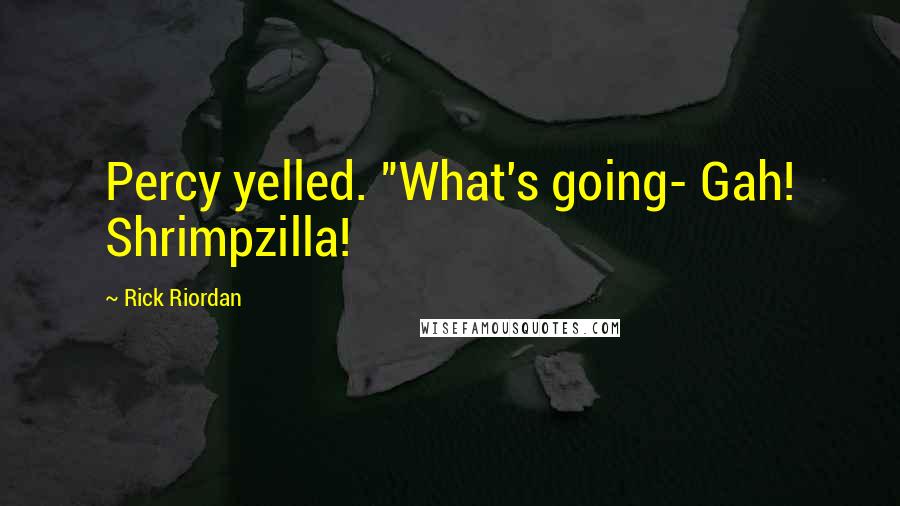 Rick Riordan Quotes: Percy yelled. "What's going- Gah! Shrimpzilla!