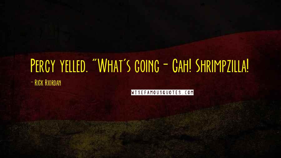 Rick Riordan Quotes: Percy yelled. "What's going- Gah! Shrimpzilla!