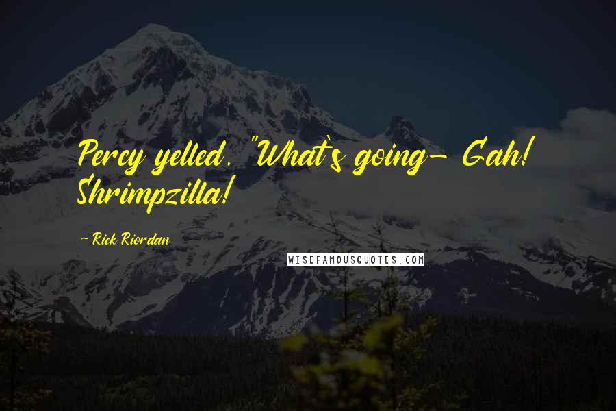 Rick Riordan Quotes: Percy yelled. "What's going- Gah! Shrimpzilla!