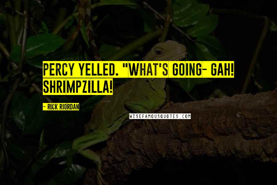 Rick Riordan Quotes: Percy yelled. "What's going- Gah! Shrimpzilla!