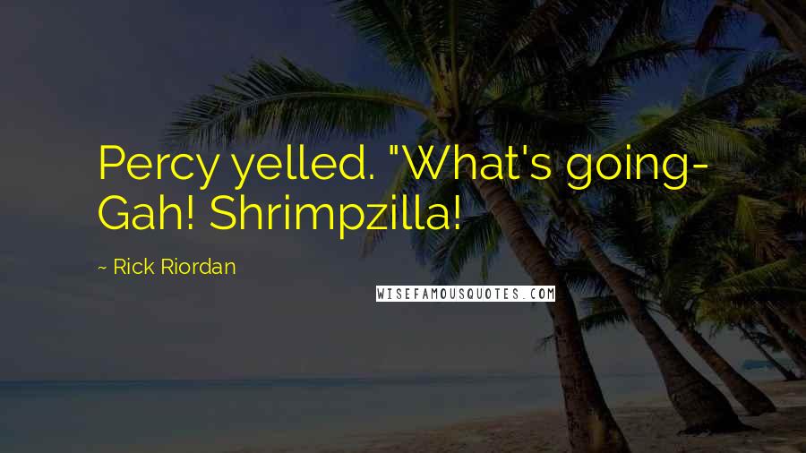 Rick Riordan Quotes: Percy yelled. "What's going- Gah! Shrimpzilla!