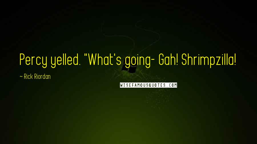 Rick Riordan Quotes: Percy yelled. "What's going- Gah! Shrimpzilla!