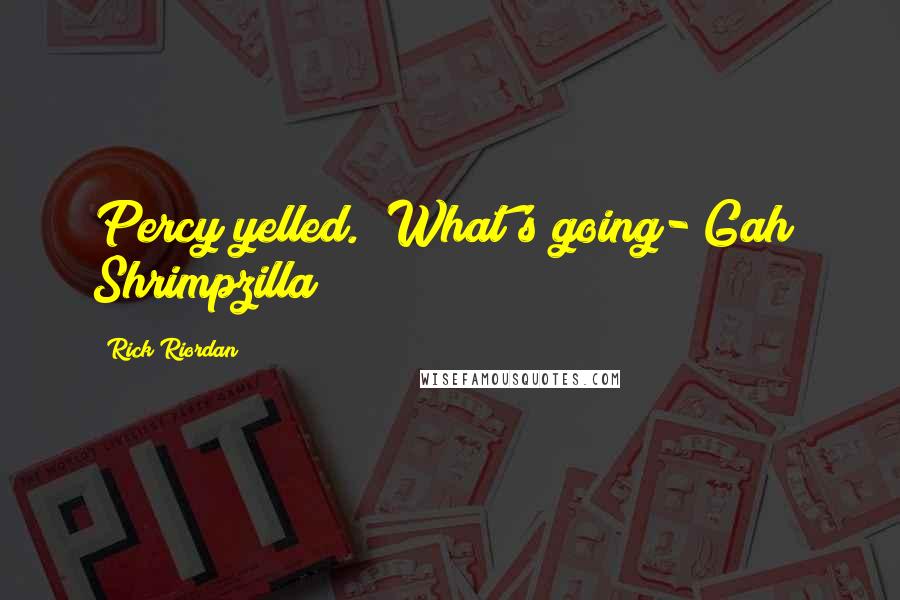 Rick Riordan Quotes: Percy yelled. "What's going- Gah! Shrimpzilla!