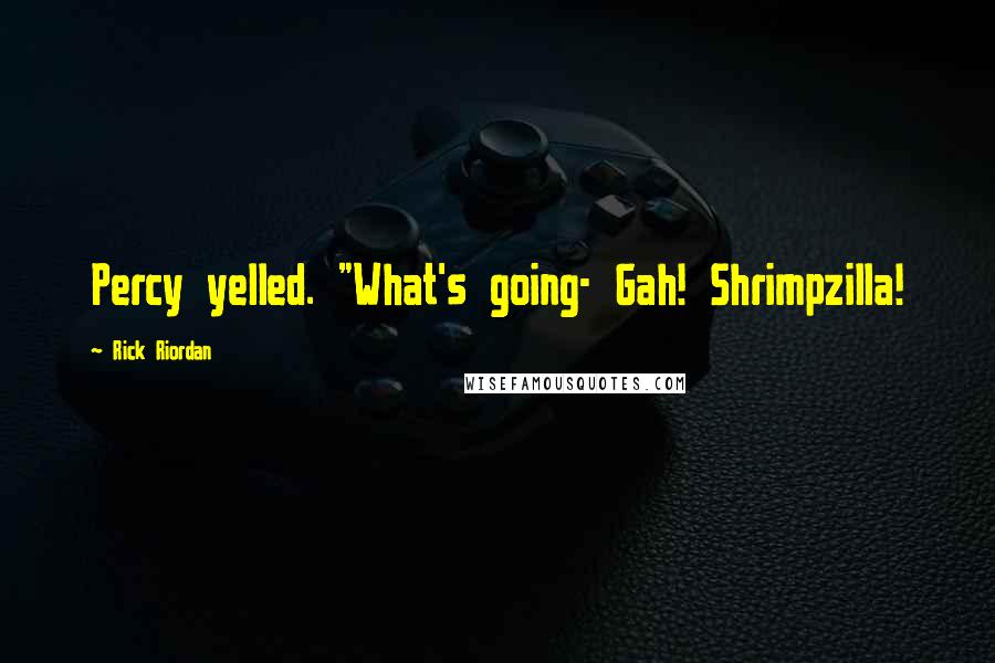 Rick Riordan Quotes: Percy yelled. "What's going- Gah! Shrimpzilla!