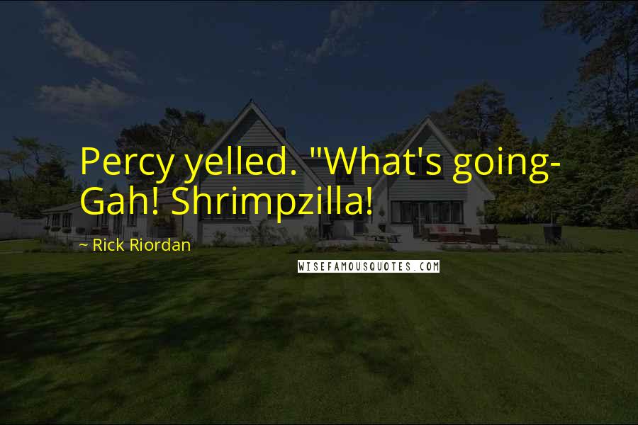 Rick Riordan Quotes: Percy yelled. "What's going- Gah! Shrimpzilla!